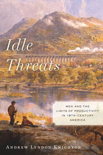 Idle Threats Men And The Limits Of Productivity In Nineteenth Century America Andrew Lyndon Knighton