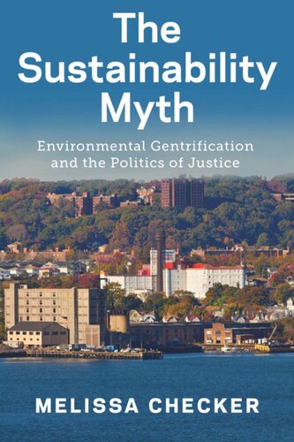 The Sustainability Myth Environmental Gentrification And The Politics Of Justice Melissa Checker