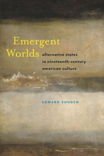 Emergent Worlds Alternative States In Nineteenthcentury American Culture Edward Sugden