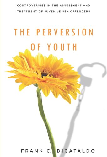 The Perversion Of Youth Controversies In The Assessment And Treatment Of Juvenile Sex Offenders Frank C Dicataldo