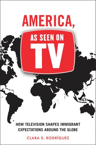 America As Seen On Tv How Television Shapes Immigrant Expectations Around The Globe Clara E Rodrguez