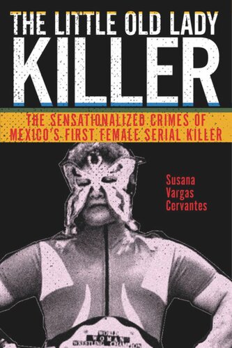 The Little Old Lady Killer The Sensationalized Crimes Of Mexicos First Female Serial Killer Susana Vargas Cervantes
