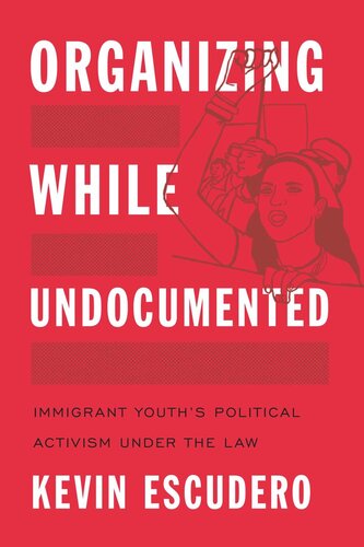 Organizing While Undocumented Immigrant Youths Political Activism Under The Law Kevin Escudero