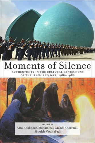 Moments Of Silence Authenticity In The Cultural Expressions Of The Iraniraq War 19801988 Arta Khakpour Editor Shouleh Vatanabadi Editor Mohammad Mehdi Khorrami Editor