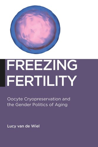 Freezing Fertility Oocyte Cryopreservation And The Gender Politics Of Aging Lucy Van De Wiel