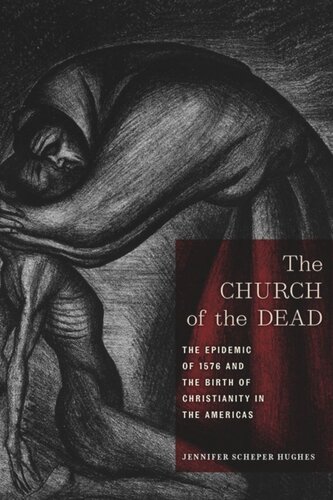 The Church Of The Dead The Epidemic Of 1576 And The Birth Of Christianity In The Americas Jennifer Scheper Hughes