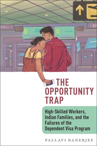 The Opportunity Trap Highskilled Workers Indian Families And The Failures Of The Dependent Visa Program Pallavi Banerjee