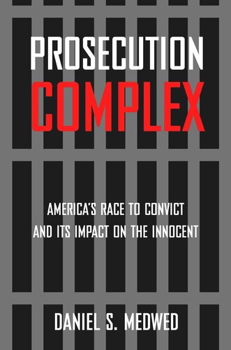 Prosecution Complex Americas Race To Convict And Its Impact On The Innocent Daniel S Medwed