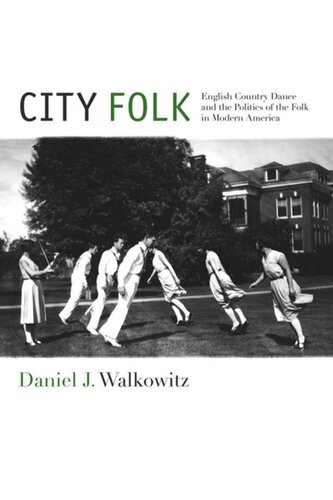 City Folk English Country Dance And The Politics Of The Folk In Modern America Daniel J Walkowitz