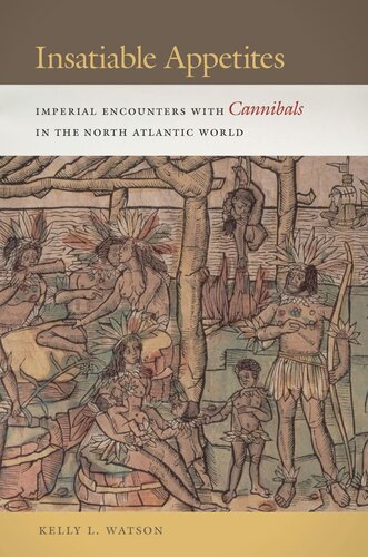 Insatiable Appetites Imperial Encounters With Cannibals In The North Atlantic World Kelly L Watson