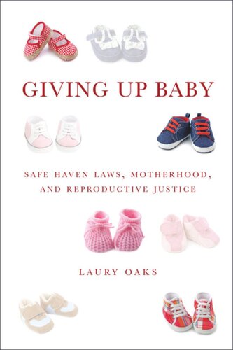 Giving Up Baby Safe Haven Laws Motherhood And Reproductive Justice Laury Oaks