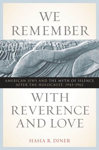 We Remember With Reverence And Love American Jews And The Myth Of Silence After The Holocaust 19451962 Hasia R Diner