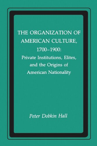 The Organization Of American Culture 17001900 Private Institutions Elites And The Origins Of American Nationality Peter D Hall