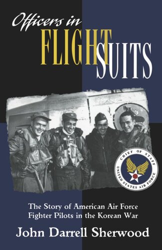 Officers In Flight Suits The Story Of American Air Force Fighter Pilots In The Korean War John Darrell Sherwood