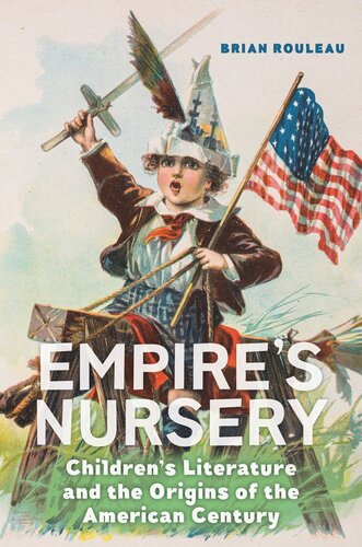 Empires Nursery Childrens Literature And The Origins Of The American Century Brian Rouleau