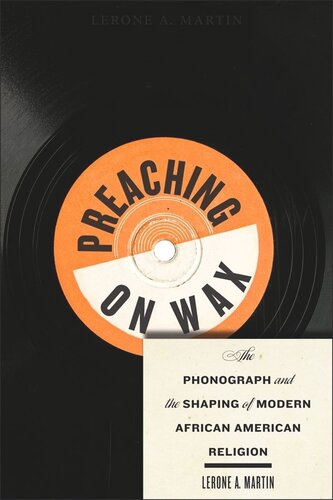 Preaching On Wax The Phonograph And The Shaping Of Modern African American Religion Lerone A Martin