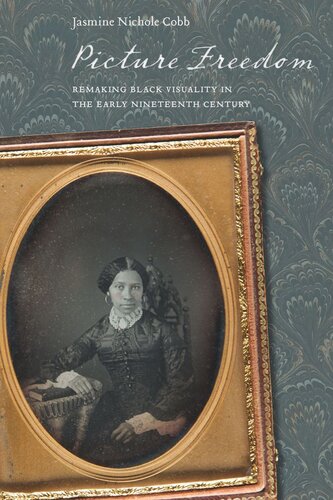 Picture Freedom Remaking Black Visuality In The Early Nineteenth Century Jasmine Nichole Cobb