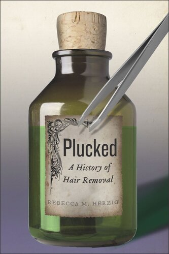 Plucked A History Of Hair Removal Rebecca M Herzig