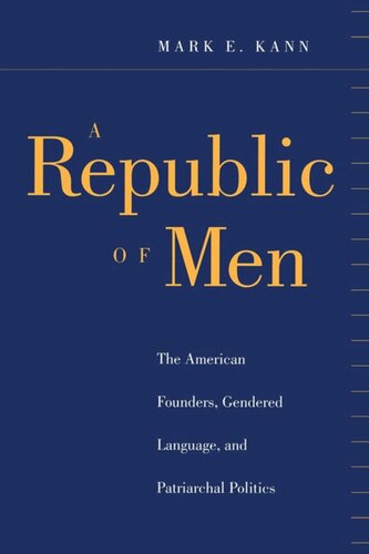 A Republic Of Men The American Founders Gendered Language And Patriarchal Politics Mark E Kann