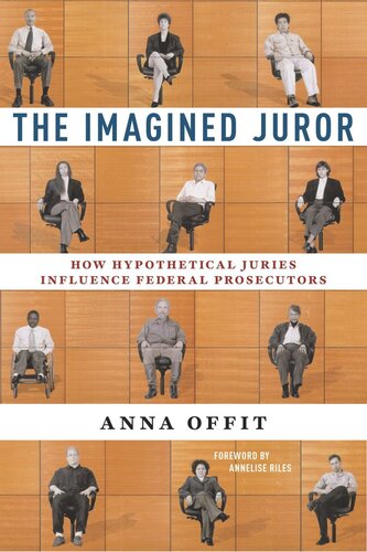 The Imagined Juror How Hypothetical Juries Influence Federal Prosecutors Anna Offit Annelise Riles