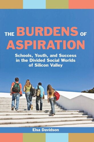 The Burdens Of Aspiration Schools Youth And Success In The Divided Social Worlds Of Silicon Valley Elsa Davidson