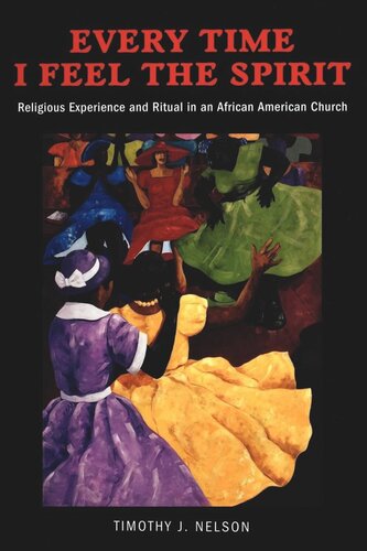 Every Time I Feel The Spirit Religious Experience And Ritual In An African American Church Timothy Nelson
