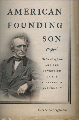 American Founding Son John Bingham And The Invention Of The Fourteenth Amendment Gerard N Magliocca