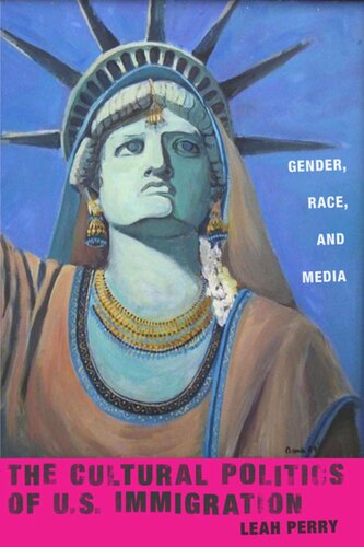 The Cultural Politics Of Us Immigration Gender Race And Media Leah Perry