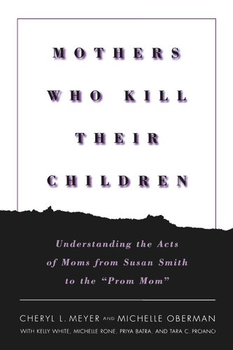 Mothers Who Kill Their Children Understanding The Acts Of Moms From Susan Smith To The Prom Mom Cheryl L Meyer Michelle Oberman Kelly White Michelle Rone