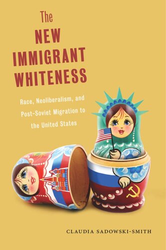 The New Immigrant Whiteness Race Neoliberalism And Postsoviet Migration To The United States Claudia Sadowskismith