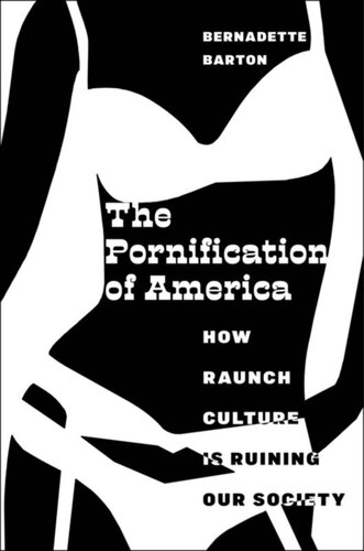 The Pornification Of America How Raunch Culture Is Ruining Our Society Bernadette Barton