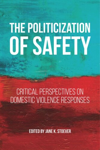 The Politicization Of Safety Critical Perspectives On Domestic Violence Responses Jane K Stoever Editor