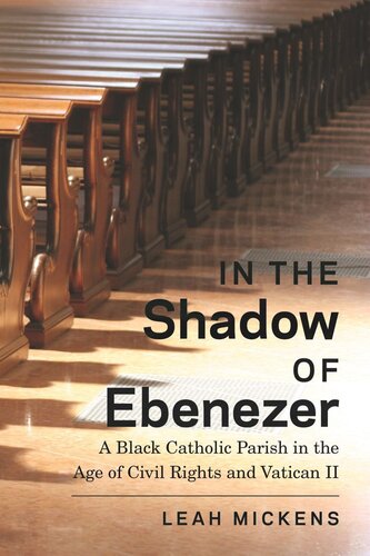 In The Shadow Of Ebenezer A Black Catholic Parish In The Age Of Civil Rights And Vatican Ii Leah Mickens