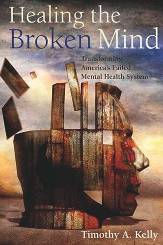 Healing The Broken Mind Transforming Americas Failed Mental Health System Timothy A Kelly