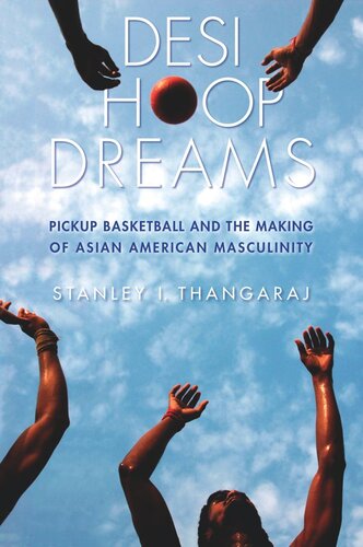 Desi Hoop Dreams Pickup Basketball And The Making Of Asian American Masculinity Stanley I Thangaraj