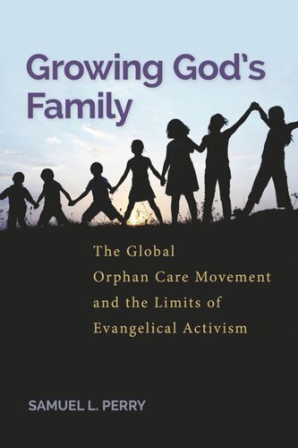 Growing Gods Family The Global Orphan Care Movement And The Limits Of Evangelical Activism Samuel L Perry