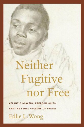 Neither Fugitive Nor Free Atlantic Slavery Freedom Suits And The Legal Culture Of Travel Edlie L Wong