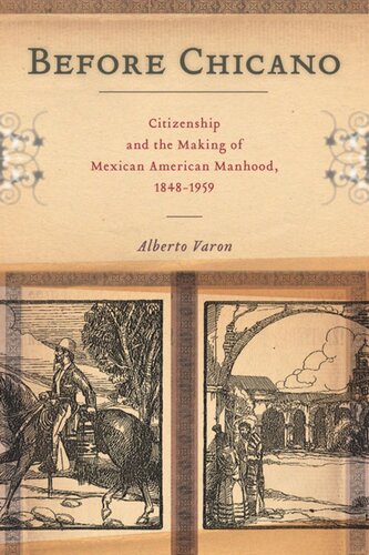 Before Chicano Citizenship And The Making Of Mexican American Manhood 18481959 Alberto Varon