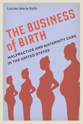 The Business Of Birth Malpractice And Maternity Care In The United States Louise Marie Roth