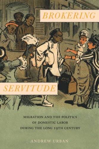 Brokering Servitude Migration And The Politics Of Domestic Labor During The Long Nineteenth Century Andrew Urban