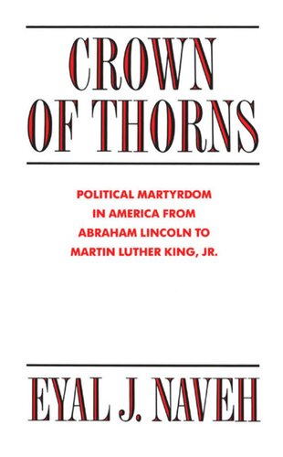 Crown Of Thorns Political Martyrdom In America From Abraham Lincoln To Martin Luther King Jr Eyal J Naveh