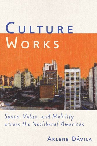 Culture Works Space Value And Mobility Across The Neoliberal Americas Arlene Dvila