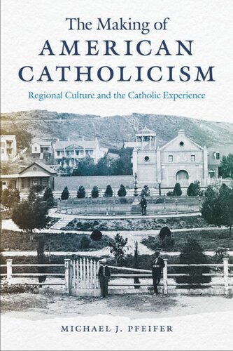 The Making Of American Catholicism Regional Culture And The Catholic Experience Michael J Pfeifer