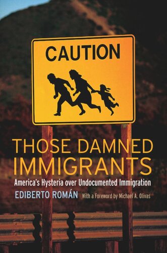 Those Damned Immigrants Americas Hysteria Over Undocumented Immigration Ediberto Romn Michael A Olivas