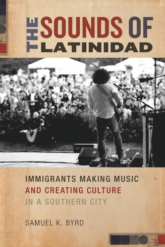 The Sounds Of Latinidad Immigrants Making Music And Creating Culture In A Southern City Samuel K Byrd
