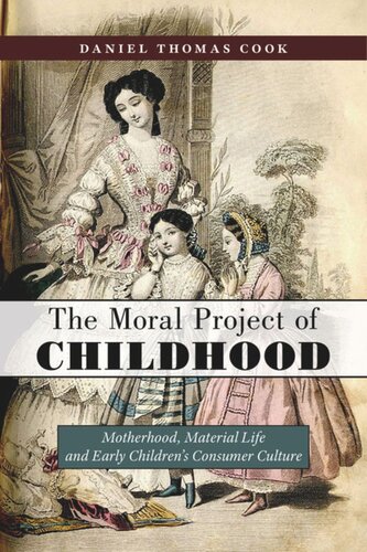 The Moral Project Of Childhood Motherhood Material Life And Early Childrens Consumer Culture Daniel Thomas Cook