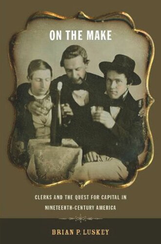 On The Make Clerks And The Quest For Capital In Nineteenthcentury America Brian P Luskey