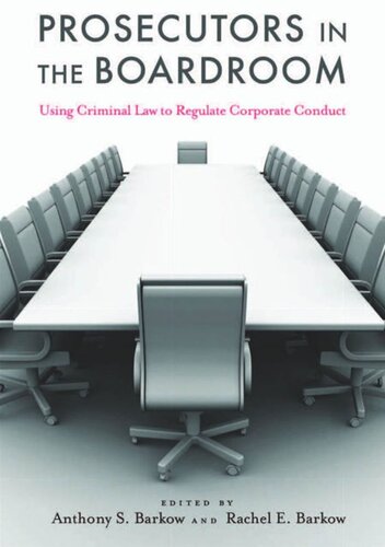 Prosecutors In The Boardroom Using Criminal Law To Regulate Corporate Conduct Anthony S Barkow Editor Rachel E Barkow Editor