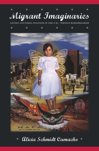 Migrant Imaginaries Latino Cultural Politics In The Usmexico Borderlands Alicia Schmidt Camacho