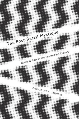 The Postracial Mystique Media And Race In The Twentyfirst Century Catherine Squires